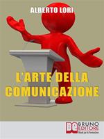 L' arte della comunicazione. Per comunicare in maniera efficace, convincente e senza stress