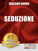 Seduzione. Tecniche di seduzione e attrazione rapida e comunicazione pratica per ogni sesso