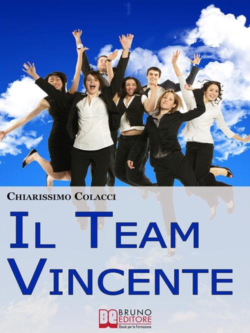 Il team vincente. Come creare un team di successo per la tua azienda - Chiarissimo Colacci - ebook