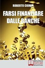 Farsi finanziare dalle banche. Guida strategica per imparare a richiedere, ottenere e gestire un finanziamento dalle banche