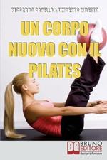 Un corpo nuovo con il pilates. Gli esercizi per raggiungere il benessere e ottenere una forma invidiabile