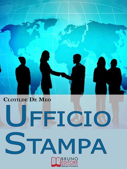 Ufficio stampa. Come comunicare con la stampa per ottenere visibilità sui mezzi di comunicazione - Clotilde De Meo - ebook