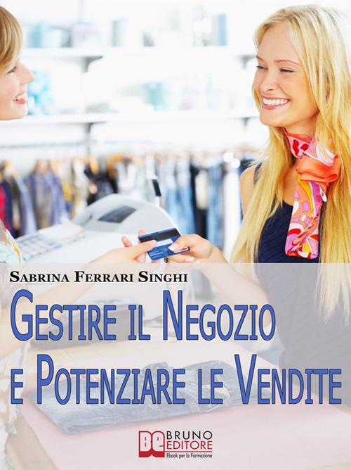 Gestire il negozio e potenziare le vendite. Come ottenere il massimo profitto dalla tua attività commerciale - Sabrina Ferrari Singhi - ebook