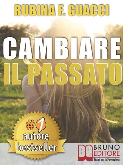 Cambiare il passato. Come trasformare il dolore passato in crescita personale e interiore per amare sé stessi e imparare a sognare - Rubina F. Guacci - ebook