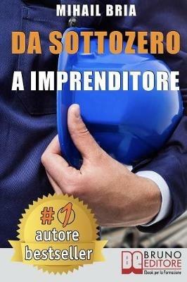 Da sottozero a imprenditore. Tecniche e strategie per diventare imprenditore di te stesso e lanciare un business perfetto partendo da zero - Mihail Bria - ebook