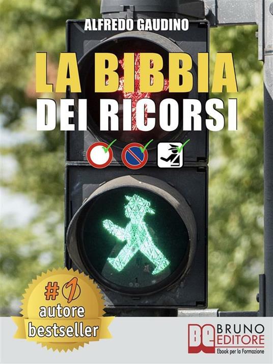 La Bibbia dei ricorsi. Tecniche e strategie pratiche per presentare un ricorso efficace e cancellare multe in maniera etica e perfettamente legale - Alfredo Gaudino - ebook