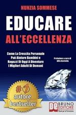 Educare all'eccellenza. Come la crescita personale può aiutare bambini e ragazzi di oggi a diventare i migliori adulti di domani