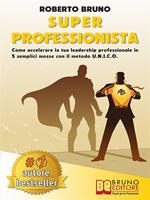 Super professionista. Come accelerare la tua leadership professionale in 5 semplici mosse con il metodo U.N.I.C.O.