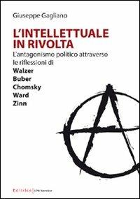 L' intellettuale in rivolta. L'antagonismo politico attraverso le riflessioni di Walzer, Buber, Chomsky, Ward, Zinn - Giuseppe Gagliano - copertina