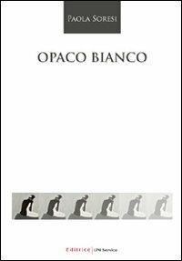 Opaco bianco - Paola Soresi - copertina