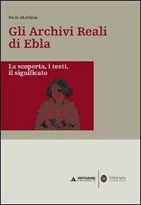 Gli archivi reali di Ebla. La scoperta, i testi, il significato - Paolo Matthiae - copertina