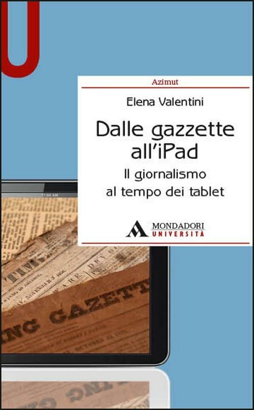 Dalle gazzette all'iPad. Il giornalismo al tempo dei tablet - Elena Valentini - copertina