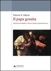 Il papa gesuita. «Pensiero incompleto», libertà, laicità in papa Francesco - Vittorio V. Alberti - copertina