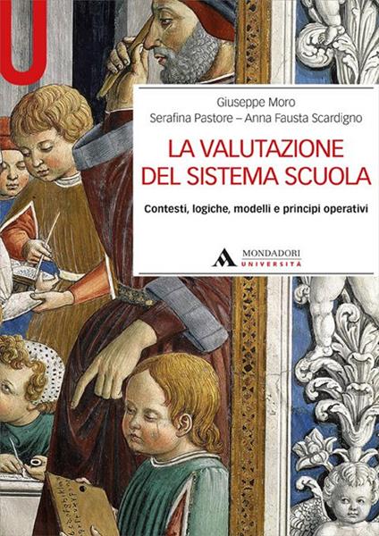 La valutazione del sistema scuola. Contesti, logiche, modelli e principi operativi - Giuseppe Moro,Serafina Pastore,A. Fausta Scardigno - copertina