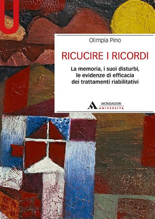 Ricucire i ricordi. La memoria, i suoi disturbi, le evidenze di efficacia dei trattamenti riabilitativi - Olimpia Pino - copertina