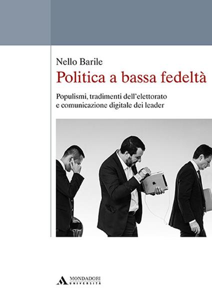 Politica a bassa fedeltà. Populismi, tradimenti dell’elettorato e comunicazione digitale dei leader - Nello Barile - copertina