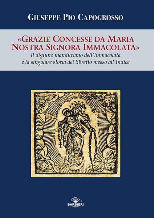 Grazie concesse da Maria Nostra Signora Immacolata. Il digiuno manduriano dell'Immacolata e la singolare storia del libretto messo all'Indice - Giuseppe Pio Capogrosso - copertina