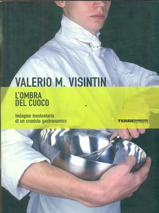 L' ombra del cuoco. Indagine involontaria di un cronista gastronomico - Valerio Massimo Visintin - 3