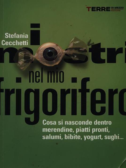 I mostri nel mio frigorifero. Cosa si nasconde dentro merendine, piatti pronti, salumi, bibite, yogurt, sughi... - Stefania Cecchetti - 3