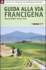 Guida alla via Francigena. 900 chilometri a piedi sulle strade del pellegrinaggio verso Roma