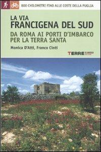 La via Francigena del sud da Roma ai porti d'imbarco per la Terra Santa. 800 chilometri fino alle coste della Puglia - Monica D'Atti,Franco Cinti - copertina