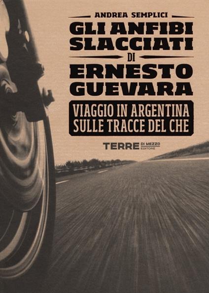 Gli anfibi slacciati di Ernesto Guevara. Viaggio in Argentina sulle tracce del Che - Andrea Semplici - copertina