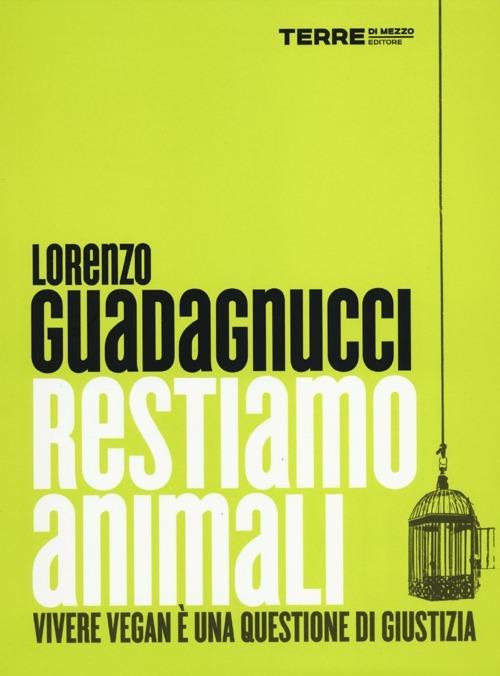 Restiamo animali. Vivere vegan è una questione di giustizia - Lorenzo Guadagnucci - copertina
