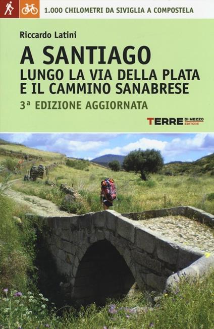 A Santiago lungo la Via della Plata e il cammino Sanabrese. 1000 chilometri a piedi da Siviglia a Compostela - Riccardo Latini - copertina