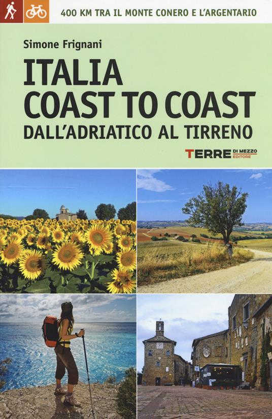 Italia coast to coast dall'Adriatico al Tirreno. 400 km tra il monte Conero e l'Argentario - Simone Frignani - copertina