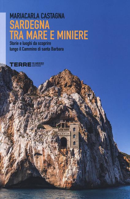 Sardegna tra mare e miniere. Storie e luoghi da scoprire lungo il cammino di Santa Barbara - Mariacarla Castagna - copertina