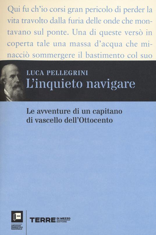 L'inquieto navigare. Le avventure di un capitano di vascello dell’Ottocento - Luca Pellegrini - copertina