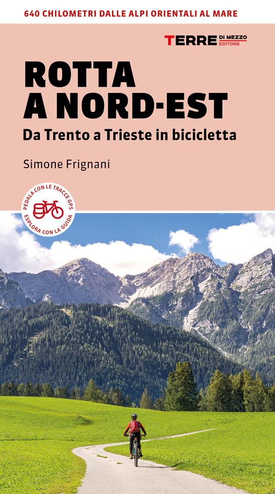 Rotta a Nord-Est. Da Trento a Trieste in bicicletta. 640 km dalle Alpi orientali al mare - Simone Frignani - copertina