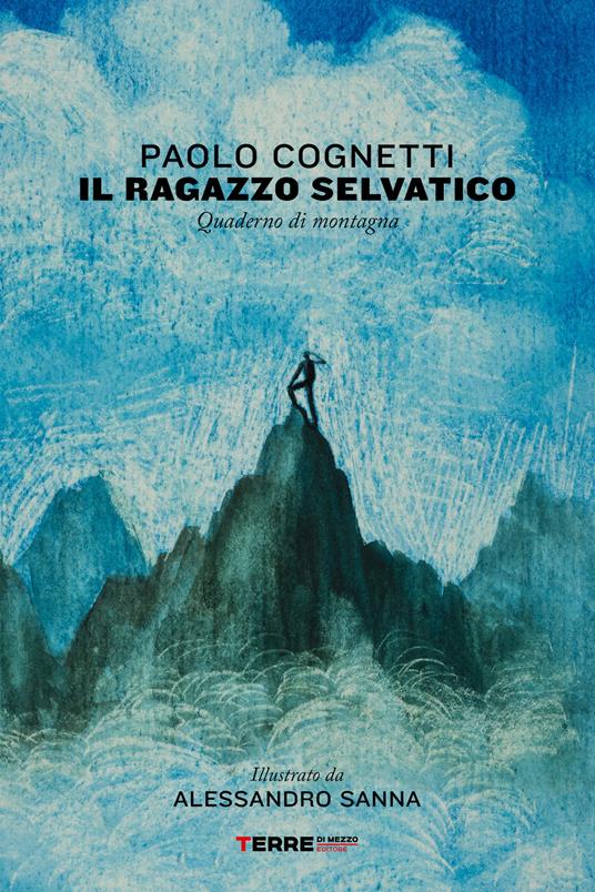 Il ragazzo selvatico. Quaderno di montagna. Ediz. a colori - Paolo Cognetti,Alessandro Sanna - ebook