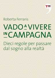Vado a vivere in campagna. Dieci regole per passare dal sogno alla realtà