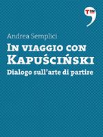 In viaggio con Kapuscinski. Dialogo sull'arte di partire