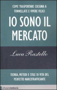 Io sono il mercato. Come trasportare cocaina a tonnellate e vivere felici. Teoria, metodi e stile di vita del perfetto narcotrafficante - Luca Rastello - copertina