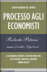 I nuovi padroni del mondo. Processo agli economisti. A chi abbiamo affidato il nostro benessere. Ecco perché i guru del liberismo hanno fallito