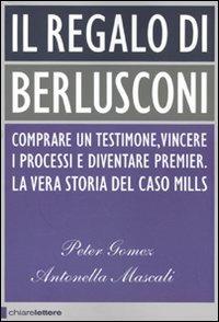 Il regalo di Berlusconi. Comprare un testimone, vincere i processi e diventare premier. La vera storia del caso Mills - Peter Gomez,Antonella Mascali - copertina