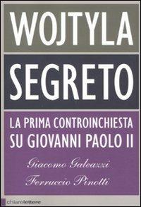Wojtyla segreto. La prima controinchiesta su Giovanni Paolo II - Giacomo Galeazzi,Ferruccio Pinotti - copertina