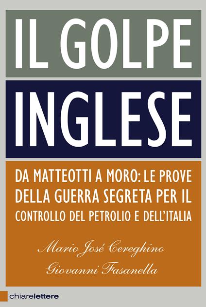 Il golpe inglese. Da Matteotti a Moro: le prove della guerra segreta per il controllo del petrolio e dell'Italia - Mario José Cereghino,Giovanni Fasanella - copertina