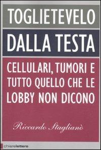 Toglietevelo dalla testa. Cellulari, tumori e tutto quello che le lobby non dicono - Riccardo Staglianò - copertina