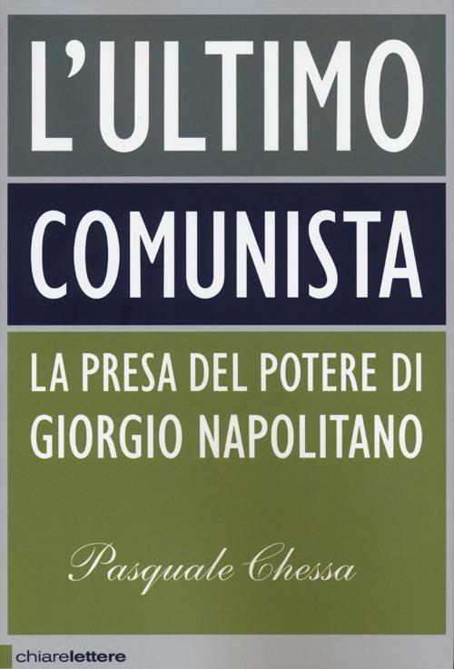 L' ultimo comunista. La presa del potere di Giorgio Napolitano - Pasquale Chessa - copertina