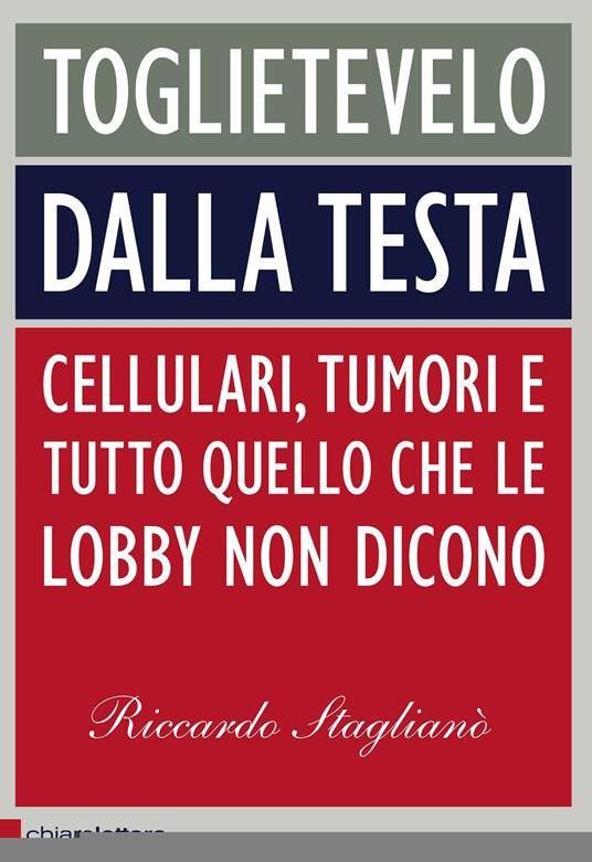 Toglietevelo dalla testa. Cellulari, tumori e tutto quello che le lobby non dicono - Riccardo StaglianÃÂÃÂ² - ebook