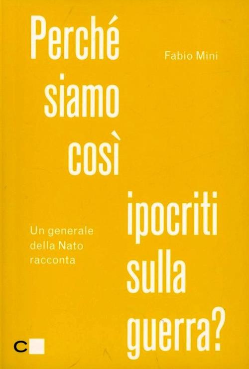 Perché siamo così ipocriti sulla guerra? Un generale della Nato racconta - Fabio Mini - copertina