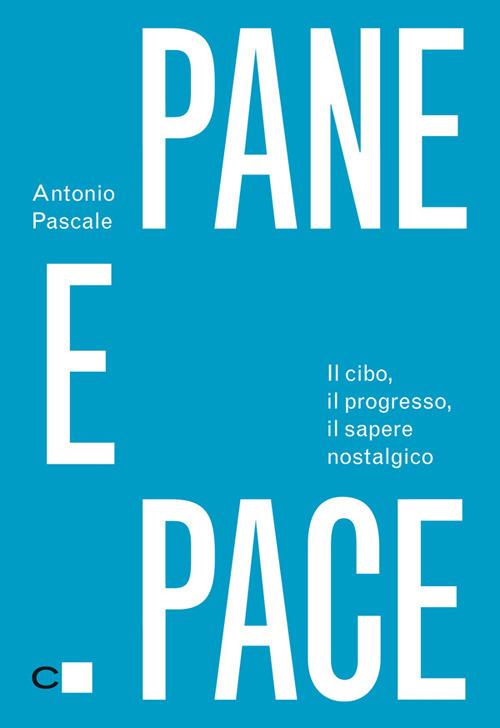 Pane e pace. Il cibo, il progresso, il sapere nostalgico - Antonio Pascale - copertina