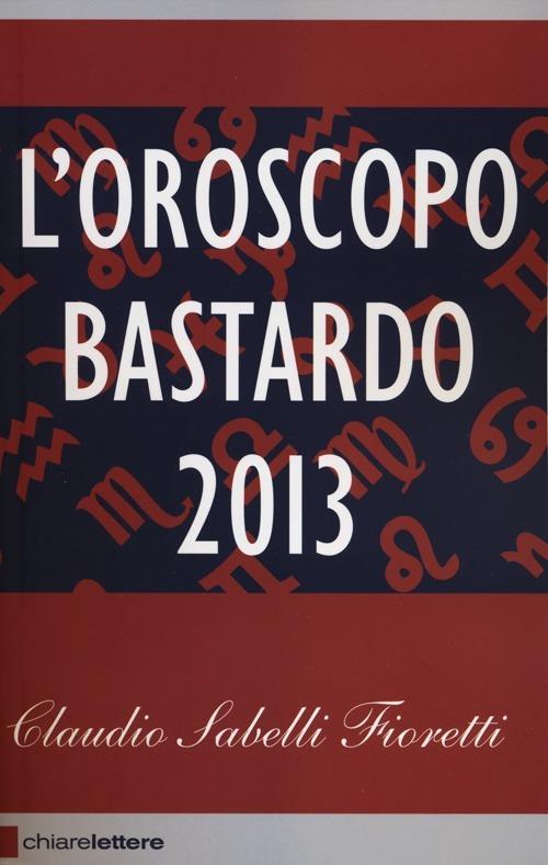 L'oroscopo bastardo 2013 - Claudio Sabelli Fioretti - copertina