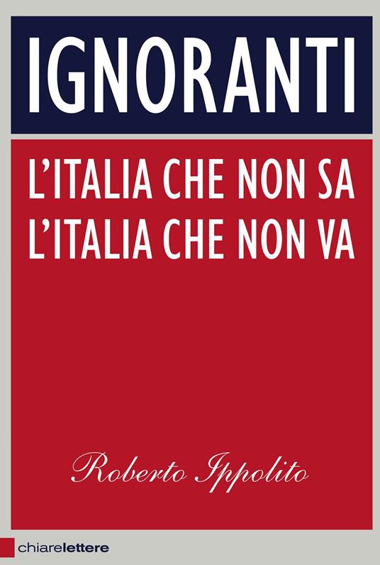 Ignoranti. L'Italia che non sa l'Italia che non va - Roberto Ippolito - copertina