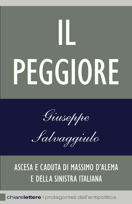 Il peggiore. Ascesa e caduta di Massimo D'Alema e della sinistra italiana - Giuseppe Salvaggiulo - copertina