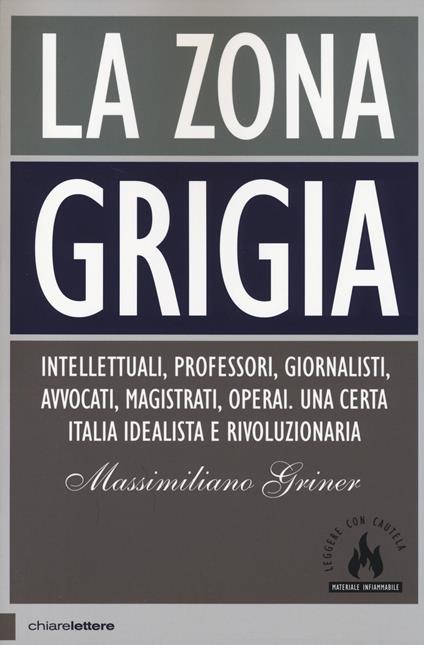 La zona grigia. Intellettuali, professori, giornalisti, avvocati, magistrati, operai. Una certa Italia idealista e rivoluzionaria - Massimiliano Griner - copertina
