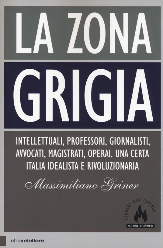 La zona grigia. Intellettuali, professori, giornalisti, avvocati, magistrati, operai. Una certa Italia idealista e rivoluzionaria - Massimiliano Griner - copertina